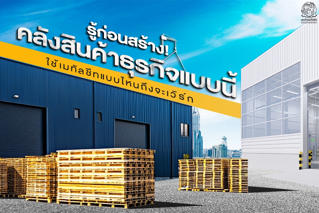 รู้ก่อนสร้าง! คลังสินค้าธุรกิจแบบนี้ เลือกใช้เมทัลชีทแบบไหนถึงจะเวิร์ก