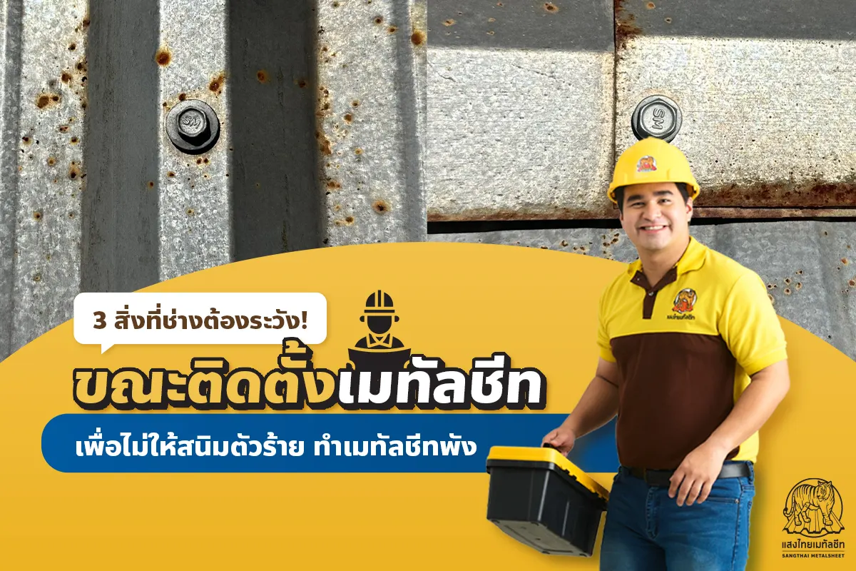 3 สิ่งที่ช่างต้องระวัง! จากการติดตั้งเมทัลชีท เพื่อไม่ให้สนิมตัวร้ายทำพัง