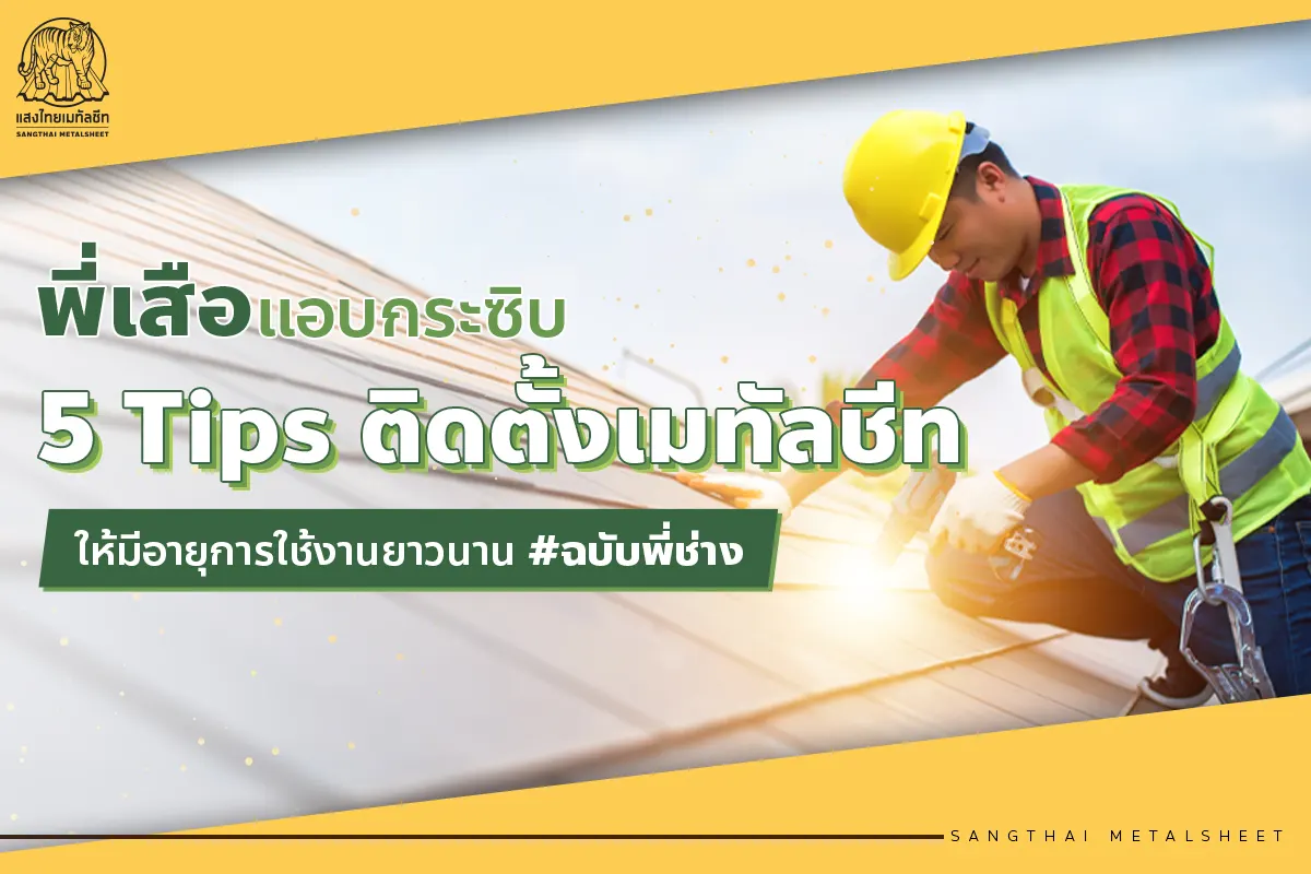 พี่เสือแอบกระซิบ 5 Tips ติดตั้งเมทัลชีท ให้มีอายุการใช้งานยาวนาน ฉบับพี่ช่าง