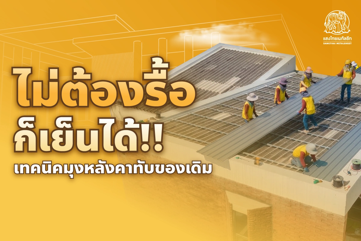 ไม่ต้องรื้อก็เย็นได้! เทคนิค มุงหลังคาทับของเดิม ดียังไง เหมาะกับใครบ้าง?