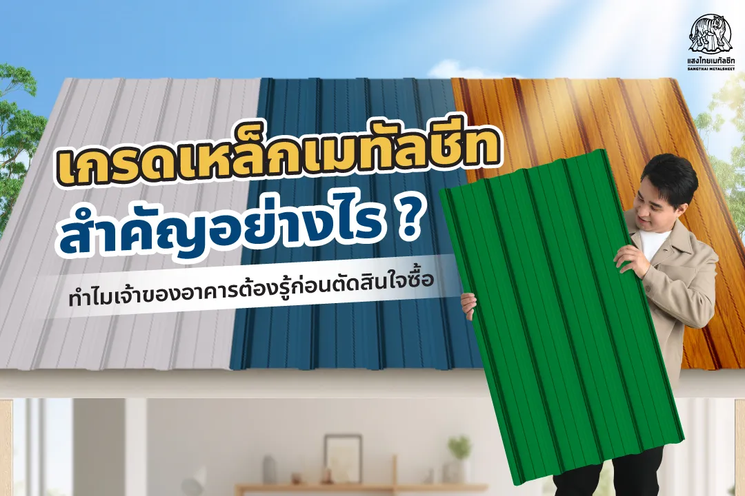 เกรดเหล็ก เมทัลชีท สำคัญอย่างไร ? ทำไมเจ้าของอาคารต้องรู้ก่อนตัดสินใจซื้อ แสงไทยเมทัลชีท