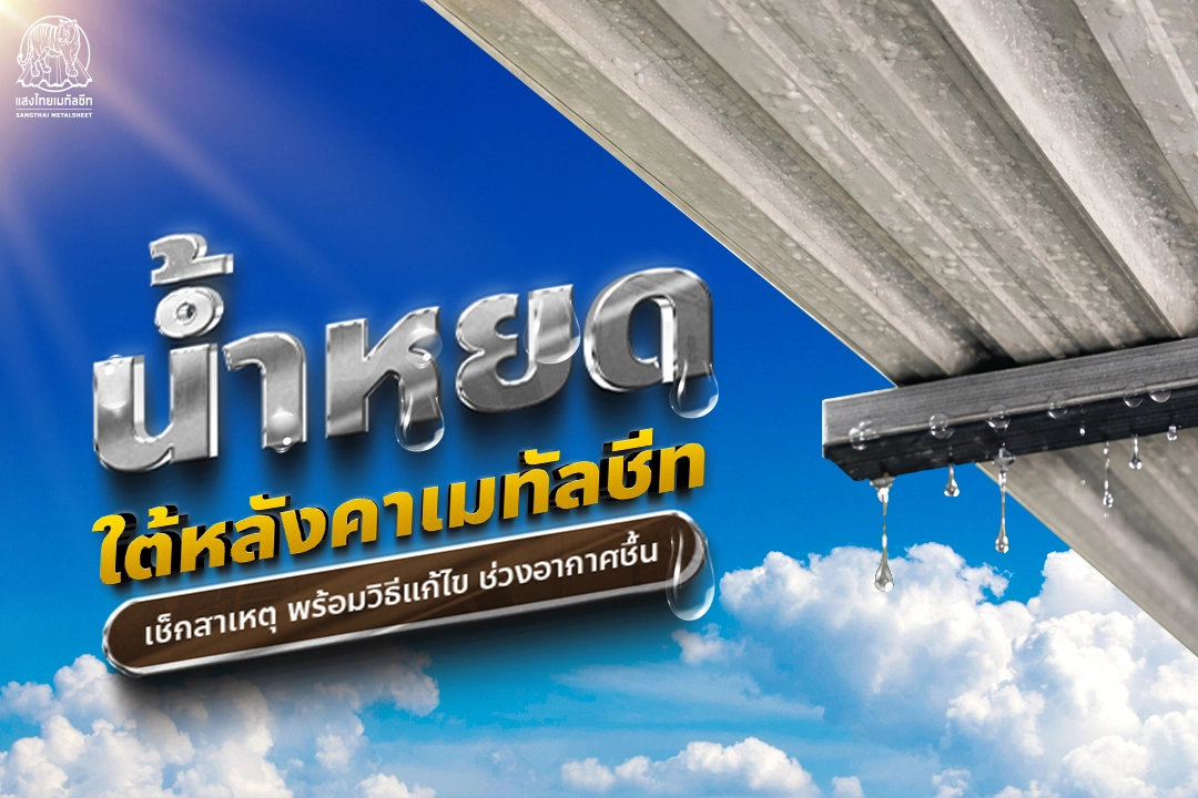 น้ำหยดใต้หลังคาเมทัลชีท แสงไทยพาเช็กสาเหตุ พร้อมวิธีแก้ไข ช่วงอากาศชื้น