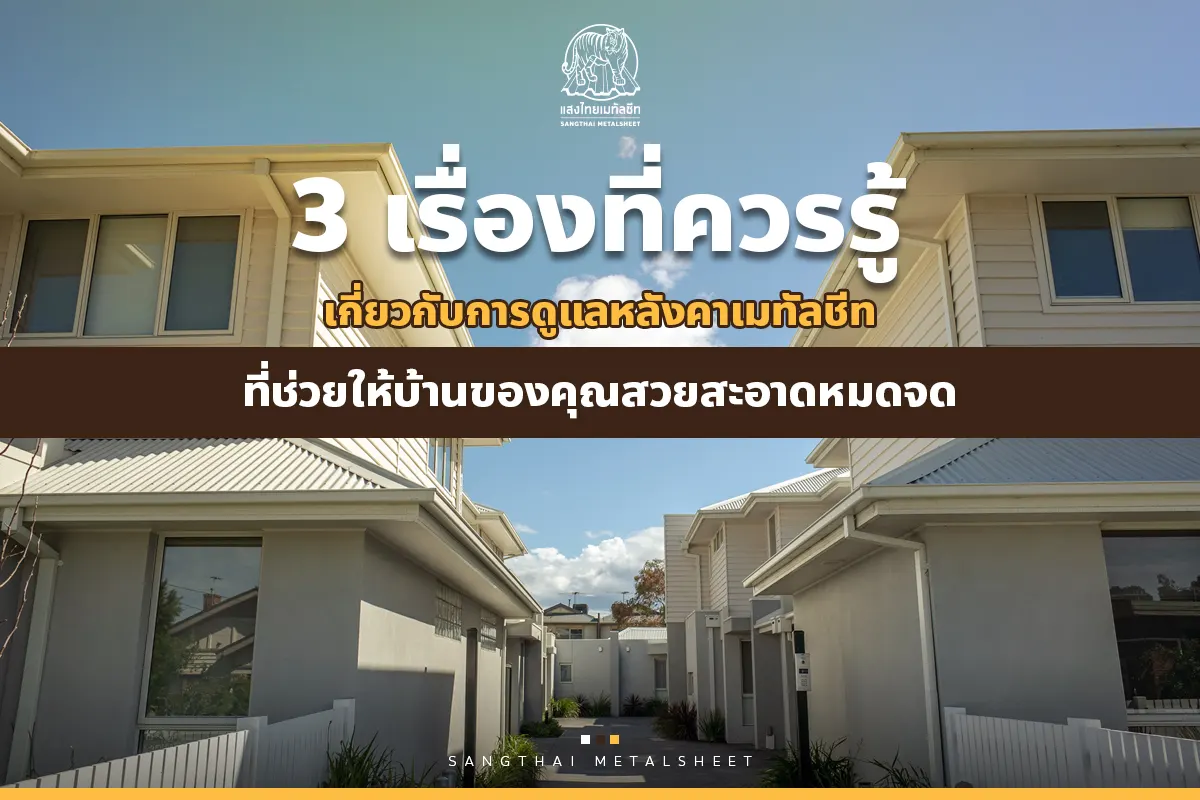 3 เรื่องที่ควรรู้เกี่ยวกับการดูแลหลังคาเมทัลชีท ที่ช่วยให้บ้านสวยสะอาดหมดจด